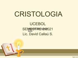 CRISTOLOGIA
UCEBOL
SEMESTRE 2/2021
Lic. David Callaú S.
Haga clic para agregar
texto
 
