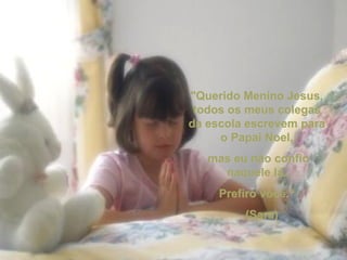 "Querido Menino Jesus, todos os meus colegas da escola escrevem para o Papai Noel, mas eu não confio naquele lá. Prefiro você.“     (Sara) 
