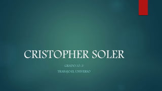 CRISTOPHER SOLER
GRADO:10-3
TRABAJO:EL UNIVERSO
 