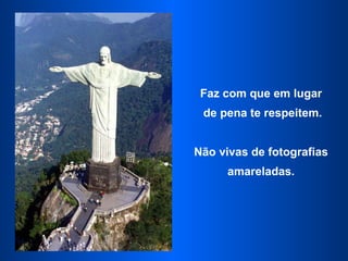 Faz com que em lugar de pena te respeitem. Não vivas de fotografias amareladas. 