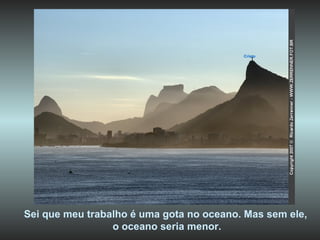 Cristo Sei que meu trabalho é uma gota no oceano. Mas sem ele,  o oceano seria menor. 