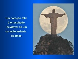 Um coração feliz é o resultado  inevitável de um coração ardente  de amor . 