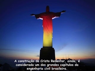 A construção do Cristo Redentor, ainda, é
considerada um dos grandes capítulos da
engenharia civil brasileira.
 
