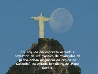 Foi erguida em concreto armado e
revestida de um mosaico de triângulos de
pedra-sabão originária da região de
Carandaí, no estado brasileiro de Minas
Gerais.
 