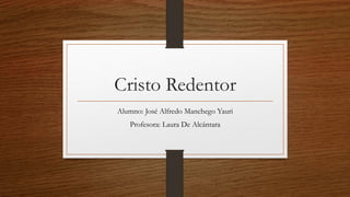 Cristo Redentor
Alumno: José Alfredo Manchego Yauri
Profesora: Laura De Alcántara
 