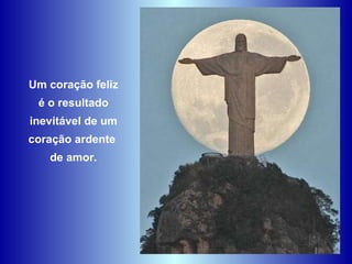 Um coração feliz é o resultado  inevitável de um coração ardente  de amor. 