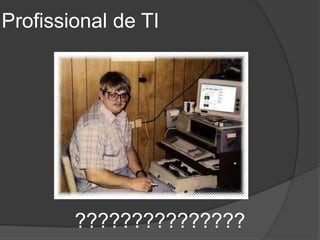 Profissional de TI




        ???????????????
 
