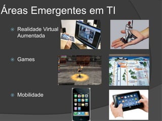 Áreas Emergentes em TI
    Realidade Virtual
     Aumentada



    Games




    Mobilidade
 