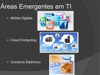 Áreas Emergentes em TI
    Mídias Digitais




    Cloud Computing




    Comércio Eletrônico
 