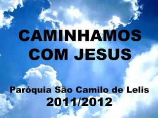 CAMINHAMOS
  COM JESUS

Paróquia São Camilo de Lelis
       2011/2012
 