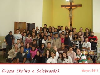 Crisma (Retiro e Celebração) Março / 2011 
