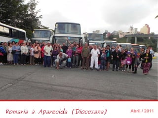 Romaria à Aparecida (Diocesana) Abril / 2011 