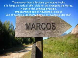 Terminamos hoy la lectura que hemos hecho 
a lo largo de todo el año -ciclo A- del evangelio de Mateo. 
A partir del domingo próximo, 
empezaremos con el Adviento el ciclo B. 
Con el evangelio de Marcos como el "evangelio del año". 
 