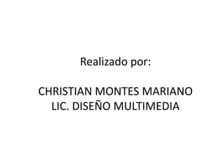 Realizado por:CHRISTIAN MONTES MARIANOLIC. DISEÑO MULTIMEDIA