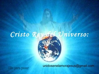 Cristo Rey del Universo: unidosenelamorajesus @gmail.com   Clic para pasar 