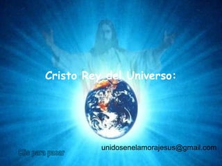 Cristo Rey del Universo:
unidosenelamorajesus@gmail.com
 