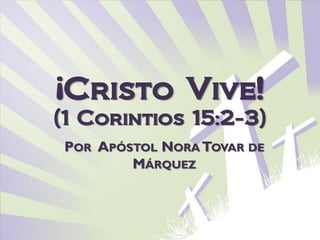 ¡Cristo Vive!
(1 Corintios 15:2-3)
POR APÓSTOL NORA TOVAR DE
        MÁRQUEZ
 