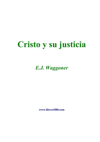 Cristo y su justicia

     E.J. Waggoner




      www.libros1888.com
 