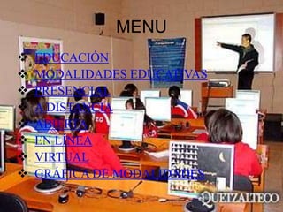 MENU
   EDUCACIÓN
   MODALIDADES EDUCATIVAS
   PRESENCIAL
   A DISTANCIA
   ABIERTA
   EN LÍNEA
   VIRTUAL
   GRÁFICA DE MODALIDADES
 
