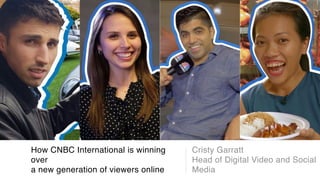 How CNBC International is winning
over
a new generation of viewers online
Cristy Garratt
Head of Digital Video and Social
Media
 