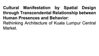 Cultural Manifestation by Spatial Design through Transcendental Relationship between Human Presences and Behavior:  Rethinking Architecture of Kuala Lumpur Central Market