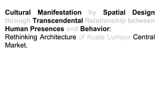 Cultural Manifestation by Spatial Design through Transcendental Relationship between Human Presences and Behavior:  Rethinking Architecture of Kuala Lumpur Central Market