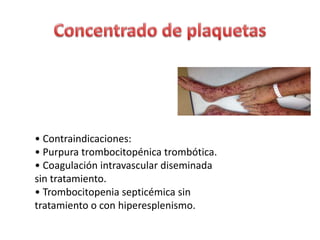 • Contraindicaciones:
• Purpura trombocitopénica trombótica.
• Coagulación intravascular diseminada
sin tratamiento.
• Trombocitopenia septicémica sin
tratamiento o con hiperesplenismo.
 