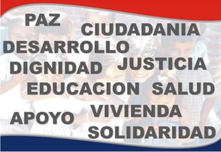 PAZ
       CIUDADANIA
DESARROLLO
 DIGNIDAD  JUSTICIA
   EDUCACION SALUD
 APOYO  VIVIENDA
        SOLIDARIDAD
 