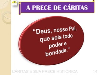 A PRECE DE CÁRITAS




CÁRITAS E SUA PRECE HISTÓRICA   14
 