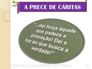 A PRECE DE CÁRITAS




CÁRITAS E SUA PRECE HISTÓRICA   15
 