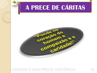 A PRECE DE CÁRITAS




CÁRITAS E SUA PRECE HISTÓRICA   16
 