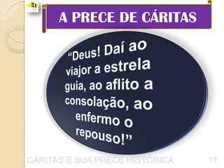 A PRECE DE CÁRITAS




CÁRITAS E SUA PRECE HISTÓRICA   17
 