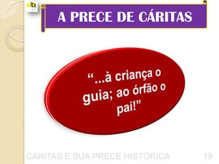 A PRECE DE CÁRITAS




CÁRITAS E SUA PRECE HISTÓRICA   19
 