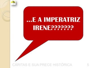 ...E A IMPERATRIZ
         IRENE???????




CÁRITAS E SUA PRECE HISTÓRICA   5
 