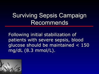 Surviving Sepsis Campaign Recommends Following initial stabilization of patients with severe sepsis, blood glucose should be maintained < 150 mg/dL (8.3 mmol/L). 