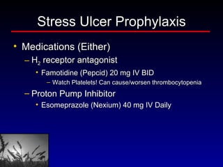 Stress Ulcer Prophylaxis Medications (Either) H 2  receptor antagonist Famotidine (Pepcid) 20 mg IV BID Watch Platelets! Can cause/worsen thrombocytopenia Proton Pump Inhibitor Esomeprazole (Nexium) 40 mg IV Daily 