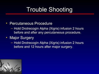 Trouble Shooting Percutaneous Procedure Hold Drotrecogin Alpha (Xigris) infusion 2 hours before and after any percutaneous procedure. Major Surgery Hold Drotrecogin Alpha (Xigris) infusion 2 hours before and 12 hours after major surgery. 