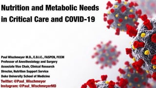 GLBL/MG17/20-0019 04/2020 © 2020 Baxter Healthcare Corporation
Nutrition and Metabolic Needs
in Critical Care and COVID-19
Twitter: @Paul_Wischmeyer
Paul Wischmeyer M.D., E.D.I.C., FASPEN, FCCM
Professor of Anesthesiology and Surgery
Associate Vice Chair, Clinical Research
Director, Nutrition Support Service
Duke University School of Medicine
Instagram: @Paul_WischmeyerMD
 