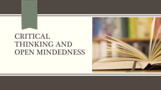 CRITICAL
THINKING AND
OPEN MINDEDNESS
 