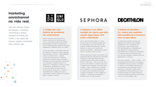 9 Omnichannel: Guia rápido para obter resultados em um mundo conectado
Marketing
omnichannel
na vida real.
Uma das melhores formas
de entender o marketing
omnichannel é analisar
exemplos do mundo real.
Conﬁra o que alguns dos
maiores varejistas omnichannel
estão fazendo hoje:
A Uniqlo tem uma
história de excelência
em omnichannel.
Entre as primeiras marcas de moda a
oferecer telas touch na loja física, para
que os consumidores possam compartilhar
rapidamente seus looks nas redes sociais,
hoje a varejista japonesa apresenta inovações
inteligentes em diferentes pontos de contato.
No app da Uniqlo, o consumidor pode ver
seu histórico de compras, conferir sugestões
personalizadas, conﬁrmar a disponibilidade
online ou escolher retirar o produto
na loja física mais próxima. A empresa
global tem até mesmo planos de instalar
máquinas de venda automática, abastecidas
com camisetas e jaquetas premium, em
aeroportos e shoppings ao redor do mundo.
A abordagem omnichannel da Uniqlo —
na web, no mobile, em lojas físicas ou
em terminais de aeroportos — conecta a
experiência física à digital para que os
consumidores possam comprar em qualquer
lugar, a qualquer momento.
A Sephora é um ótimo
exemplo de marca que está
usando lojas físicas com
muita criatividade.
Com o app “My Beauty Bag” e a conta
da web, a loja de cosméticos permite que
os consumidores vejam seus históricos de
compras, rastreiem recompensas, comprem
produtos ou salve-os em uma lista de
compras conveniente — perfeita para conferir
tanto na loja física quanto na web.
Oﬁcinas presenciais brindam consumidores com
maquiagem feita por maquiadores proﬁssionais.
E telas touch estão disponíveis para que
os clientes possam testar bases, corretivos,
batons e muito mais — tudo ali na hora. Essa
é outra forma divertida e interativa pela qual
a Sephora está construindo uma ponte entre
o digital e o físico. Também não é segredo
que o Instagram é um canal poderoso para
se conectar aos consumidores de beleza.
A página da Sephora no Insta é repleta de
conteúdo — de anúncios arrebatadores a
divertidos posts de inﬂuenciadores.
A história da Decathlon
S.A. mostra uma expansão
bem-sucedida do e-commerce
para as lojas físicas.
A primeira loja conceito da marca em
Singapura foi projetada para interagir
estreitamente com a experiência do
e-commerce. A loja usa tecnologia
RFID (identiﬁcação por radiofrequência)
para identiﬁcar e rastrear produtos
automaticamente e adicioná-los diretamente
ao carrinho virtual do consumidor, para
que não seja necessário nenhuma forma de
digitalização no checkout.
Todos que compram — online ou oﬄine — são
automaticamente inscritos em um programa
de ﬁdelidade online, que ajuda a Decathlon
a rastrear os consumidores enquanto eles
se movimentam pelos diferentes canais e
dispositivos. A Decathlon também levou
sua experiência omnichannel para as ruas,
ﬁrmando parcerias com clubes esportivos
locais para impactar potenciais consumidores
e levar o ﬂuxo de clientes à loja.
 