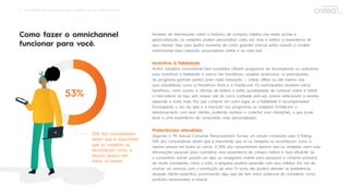 7 Omnichannel: Guia rápido para obter resultados em um mundo conectado
Como fazer o omnichannel
funcionar para você.
Munidos de informações sobre o histórico de compras, hábitos nas redes sociais e
geolocalização, os varejistas podem personalizar cada vez mais e melhor a experiência de
seus clientes. Veja aqui quatro maneiras de como grandes marcas estão usando o modelo
omnichannel para impactar consumidores online e na vida real.
Incentivo à ﬁdelidade
Muitos varejistas omnichannel bem-sucedidos utilizam programas de recompensas ou assinatura
para incentivar a ﬁdelidade à marca. Na Nordstrom, varejista americana, os participantes
do programa ganham pontos para cada transação — online, oﬄine ou até mesmo nas
suas subsidiárias, como a Nordstrom Rack e a HauteLook. Os participantes recebem vários
benefícios, como acesso a oﬁcinas de beleza e estilo, possibilidade de comprar online e retirar
a mercadoria na loja, sem sequer sair do carro (curbside pick-up), acesso antecipado a vendas
especiais e muito mais. Por que comprar em outro lugar se a ﬁdelidade é recompensada?
Encorajando o uso do app e a inscrição nos programas, os varejistas fortalecem o
relacionamento com seus clientes, podendo rastrear e conectar suas interações, o que pode
levar a uma experiência do consumidor mais personalizada.
Preferências atendidas
Segundo o 7th Annual Consumer Personalization Survey, um estudo conduzido pelo E-Tailing:
53% dos consumidores dizem que é importante que os os varejistas os reconheçam como a
mesma pessoa em todos os canais. E 50% dos consumidores querem que os varejistas usem suas
informações pessoais para coordenar uma experiência de compra melhor e mais eﬁciente. Se
o consumidor estiver usando um app ou navegador mobile para pesquisar e comprar produtos
de modo consistente, como o João, a empresa poderá aprender com seus hábitos. Em vez de
mostrar um anúncio com a promoção de uma TV nova, ela poderá atender às preferências
daquele cliente especíﬁco, promovendo algo que ele tem maior potencial de considerar, como
produtos relacionados a música.
53% dos consumidores
dizem que é importante
que os varejistas os
reconheçam como a
mesma pessoa em
todos os canais.
53%
 