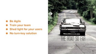 ● Be Agile
● Train your team
● Shed light for your users
● No turn-key solution
55
 