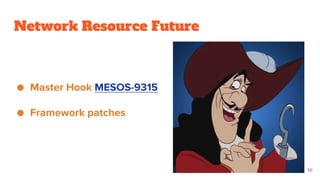 Network Resource Future
● Master Hook MESOS-9315
● Framework patches
56
 