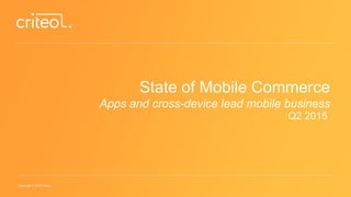 Copyright © 2015 Criteo
State of Mobile Commerce
Apps and cross-device lead mobile business
Q2 2015
 