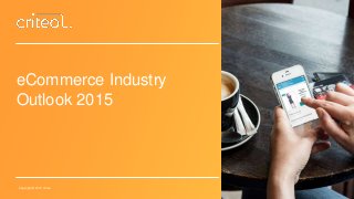 Copyright © 2015 Criteo
eCommerce Industry
Outlook 2015
 