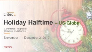 Holiday Halftime – US/Global
November 1 – December 3, 2017
PREVIEW
Commerce Insights for
Retailers and Brands
 