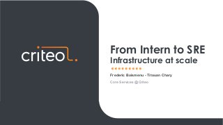 Frederic Boismenu - Titouan Chary
Core Services @Criteo
From Intern to SRE
Infrastructure at scale
 