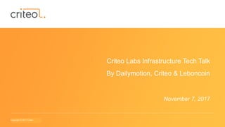 Copyright © 2014 Criteo
Criteo Labs Infrastructure Tech Talk
November 7, 2017
By Dailymotion, Criteo & Leboncoin
Copyright © 2017 Criteo
 
