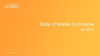 Copyright © 2014 Criteo
State of Mobile Commerce
Q4 2014
 