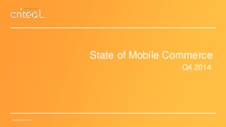 Copyright © 2014 Criteo 
State of Mobile Commerce 
Q4 2014  